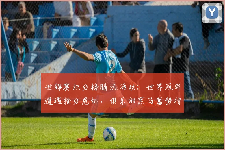 世锦赛积分榜暗流涌动：世界冠军遭遇抢分危机，俱乐部黑马蓄势待发