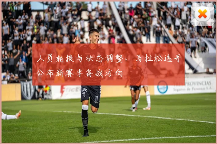 人员轮换与状态调整，马拉松选手公布新赛季备战方向