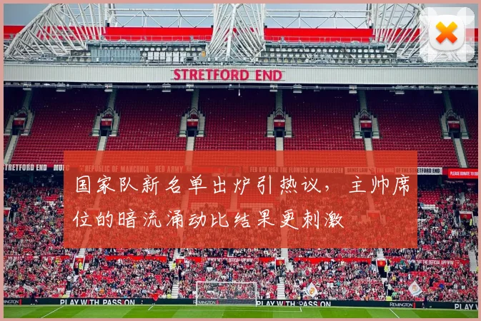 国家队新名单出炉引热议，主帅席位的暗流涌动比结果更刺激 - 天下足球网