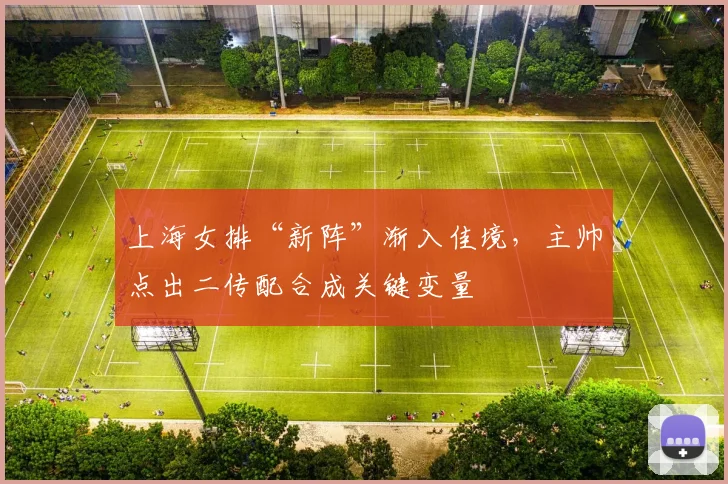 上海女排“新阵”渐入佳境,主帅点出二传配合成关键变量