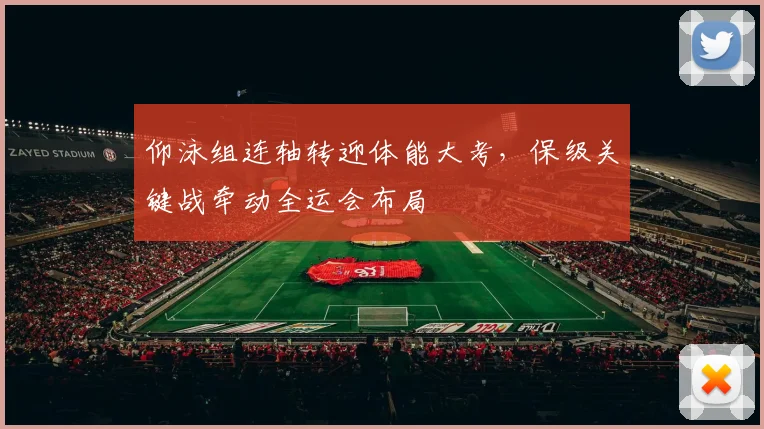 仰泳组连轴转迎体能大考，保级关键战牵动全运会布局