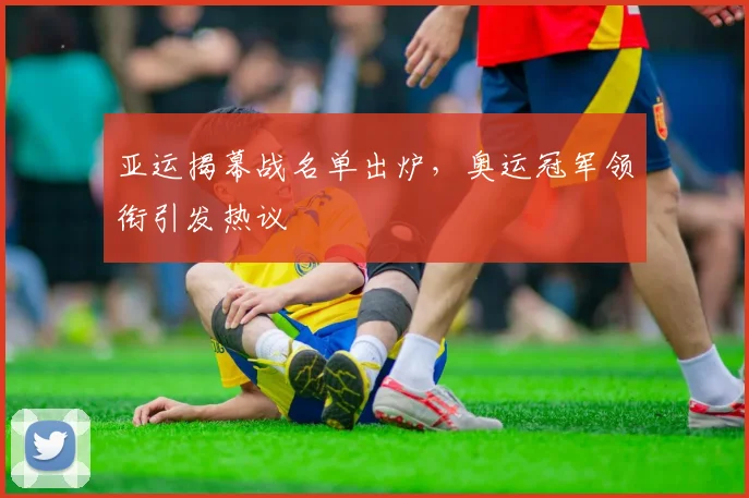 亚运揭幕战名单出炉,奥运冠军领衔引发热议