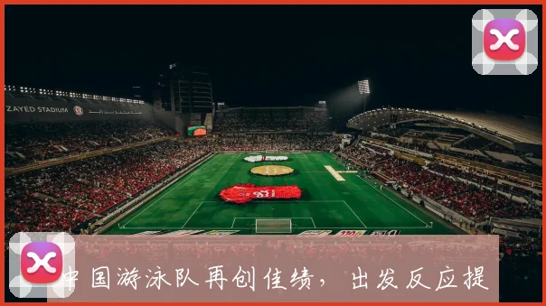 中国游泳队再创佳绩,出发反应提速成隐形引擎