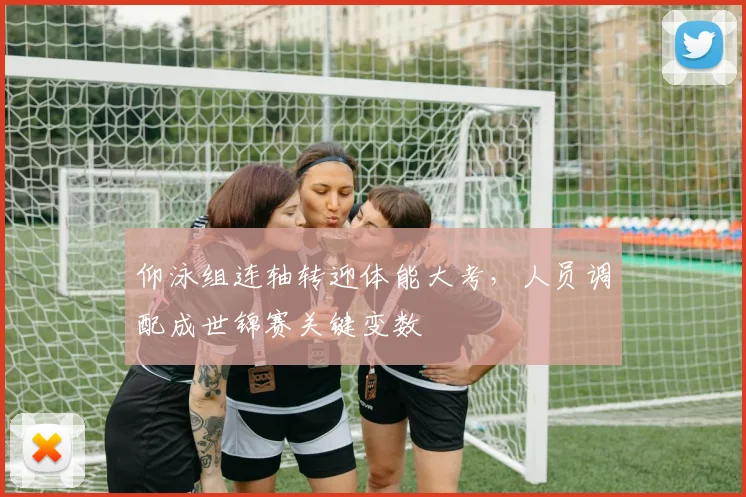 仰泳组连轴转迎体能大考,人员调配成世锦赛关键变数