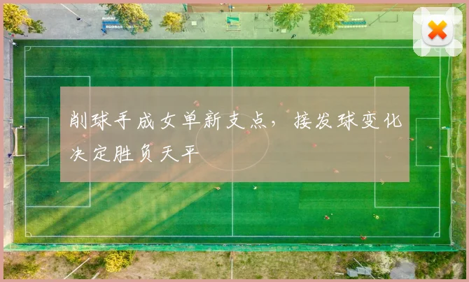 削球手成女单新支点，接发球变化决定胜负天平 - 天下足球网