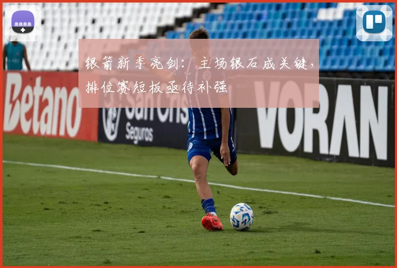 银箭新季亮剑:主场银石成关键,排位赛短板亟待补强