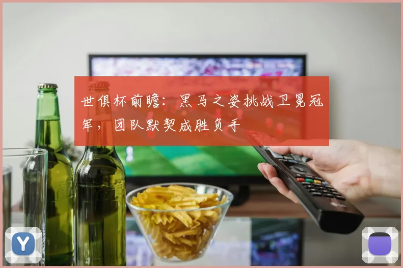 世俱杯前瞻:黑马之姿挑战卫冕冠军,团队默契成胜负手