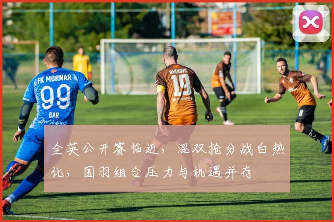 全英公开赛临近,混双抢分战白热化,国羽组合压力与机遇并存