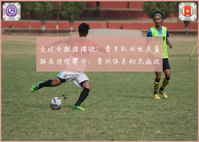 全运会数据揭晓：青年队训练质量排名持续攀升，青训体系初见成效 - 天下足球网